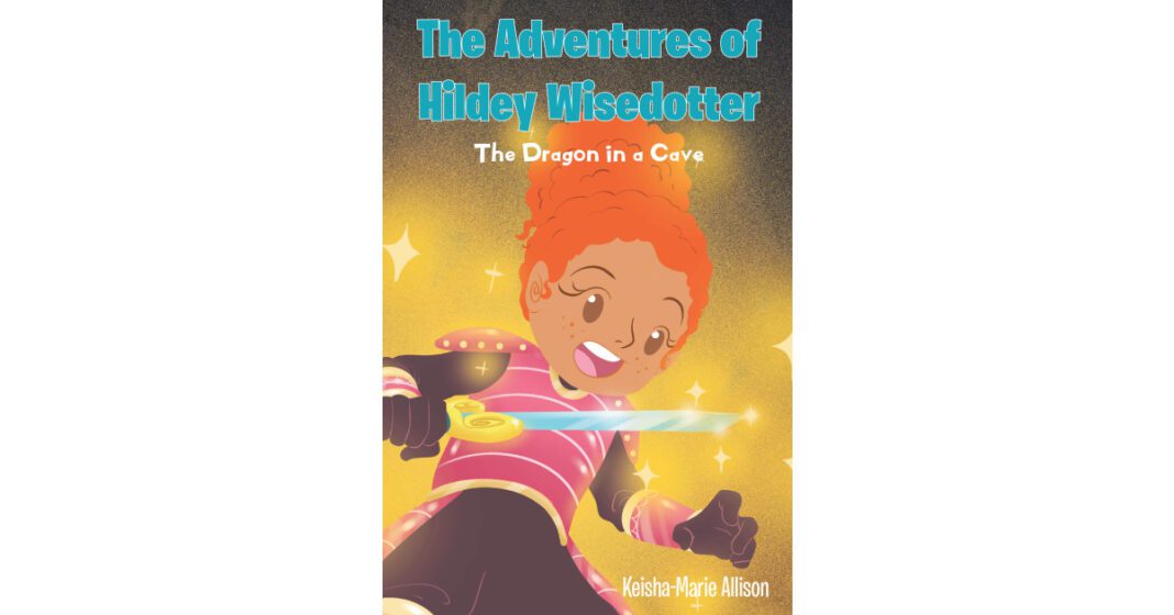 Keisha-Marie Allison’s New Book, “The Adventures of Hildey Wisedotter: The Dragon in a Cave,” Follows a Young Girl’s Battle with a Dragon Using a Magical Sword