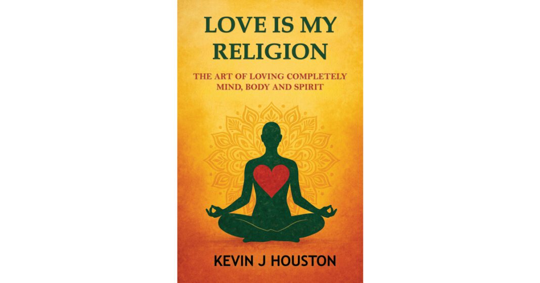 New Book “Love is My Religion: The Art of Loving Completely–Mind, Body, and Spirit” Calls Readers Back to What Matters Most